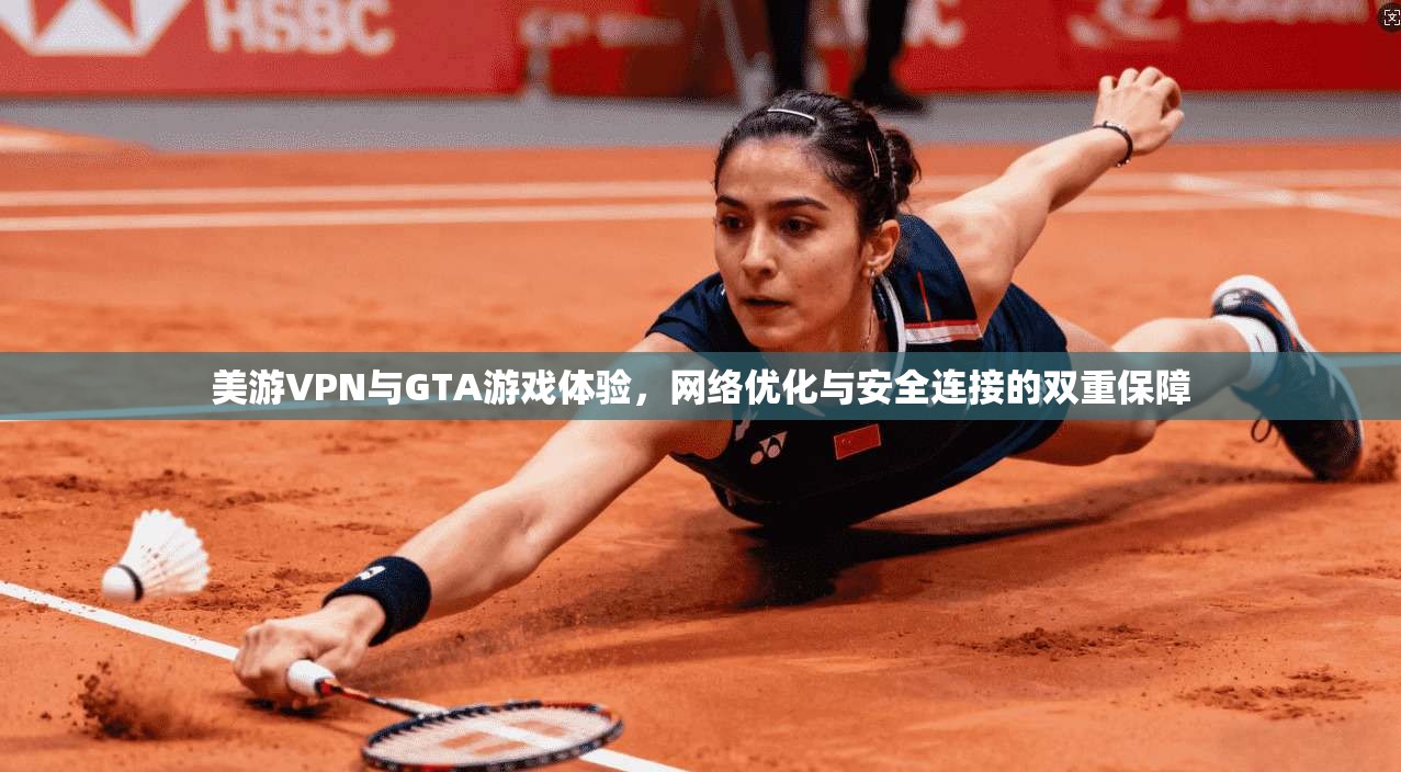 美游VPN与GTA游戏体验，网络优化与安全连接的双重保障