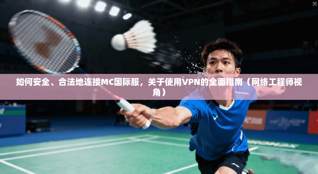 如何安全、合法地连接MC国际服，关于使用VPN的全面指南（网络工程师视角）