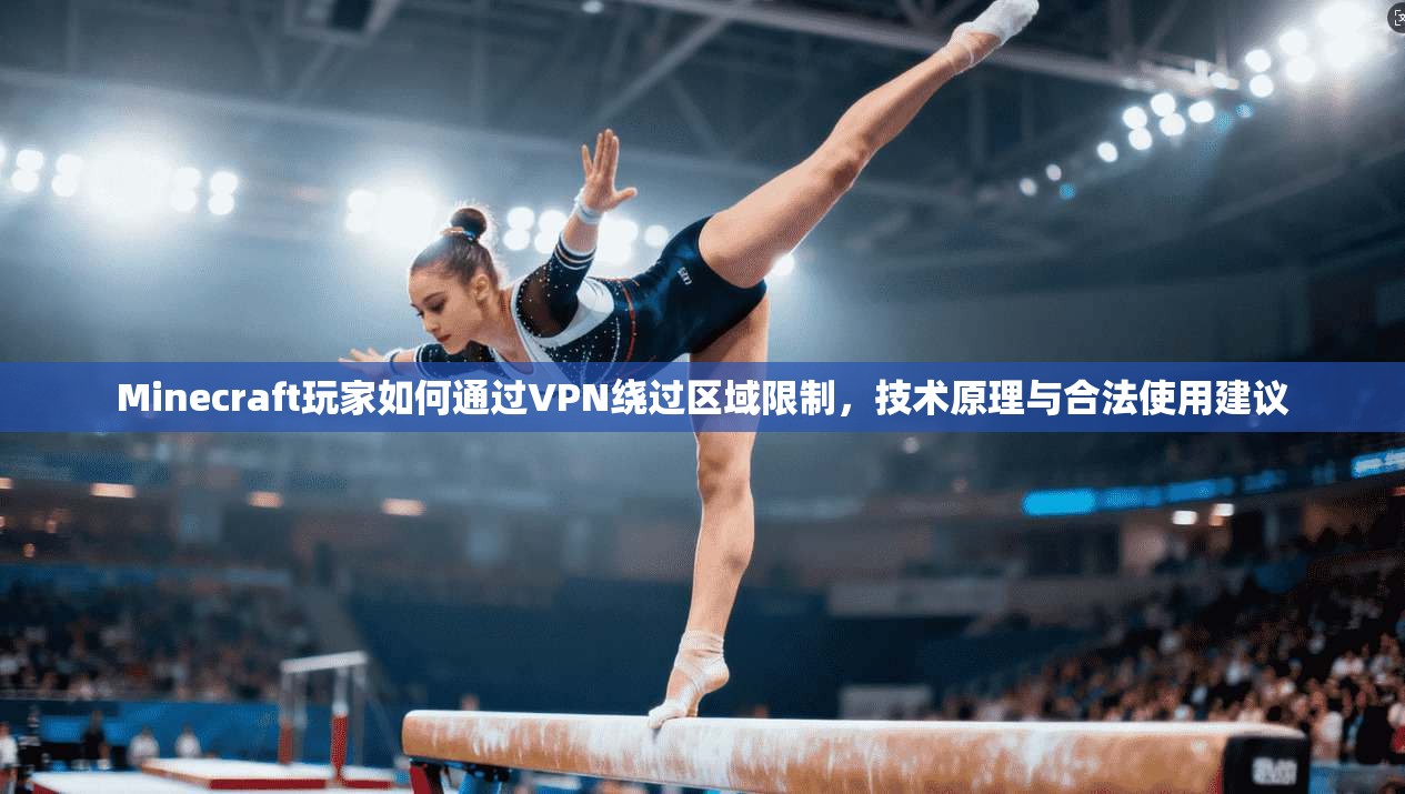 Minecraft玩家如何通过VPN绕过区域限制，技术原理与合法使用建议