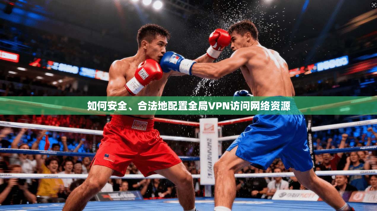 如何安全、合法地配置全局VPN访问网络资源