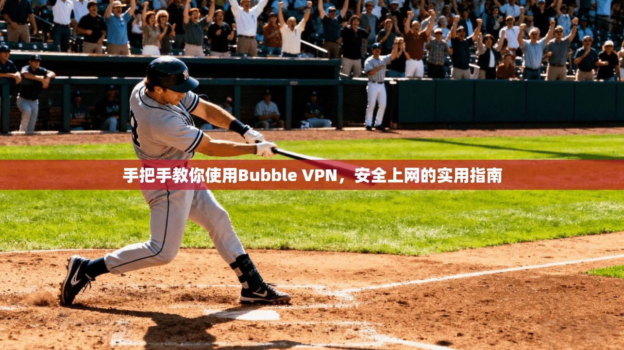 手把手教你使用Bubble VPN，安全上网的实用指南
