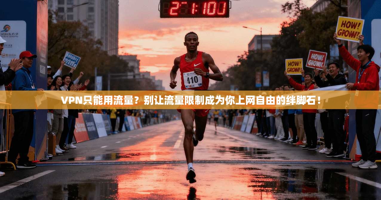 VPN只能用流量？别让流量限制成为你上网自由的绊脚石！