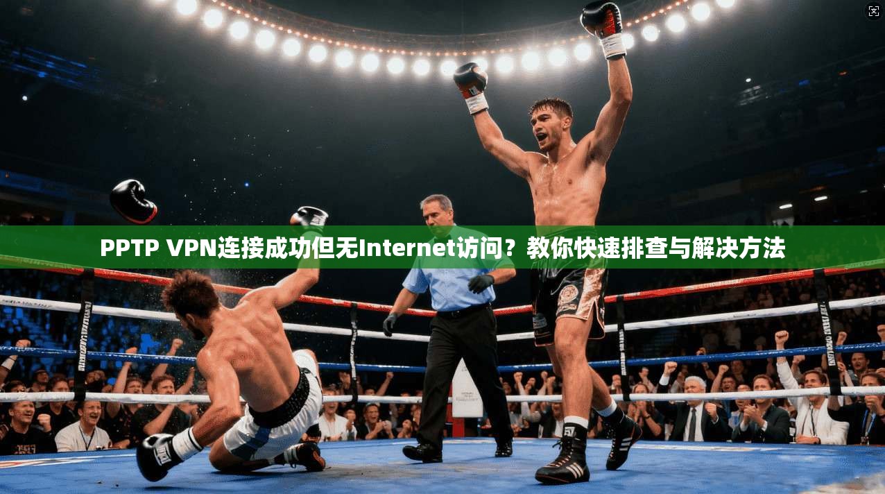 PPTP VPN连接成功但无Internet访问？教你快速排查与解决方法