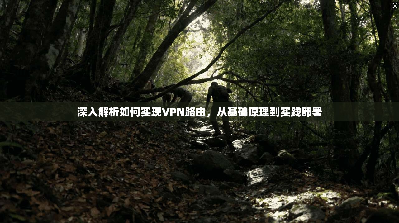 深入解析如何实现VPN路由，从基础原理到实践部署
