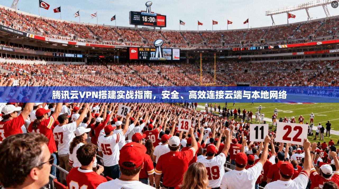 腾讯云VPN搭建实战指南，安全、高效连接云端与本地网络