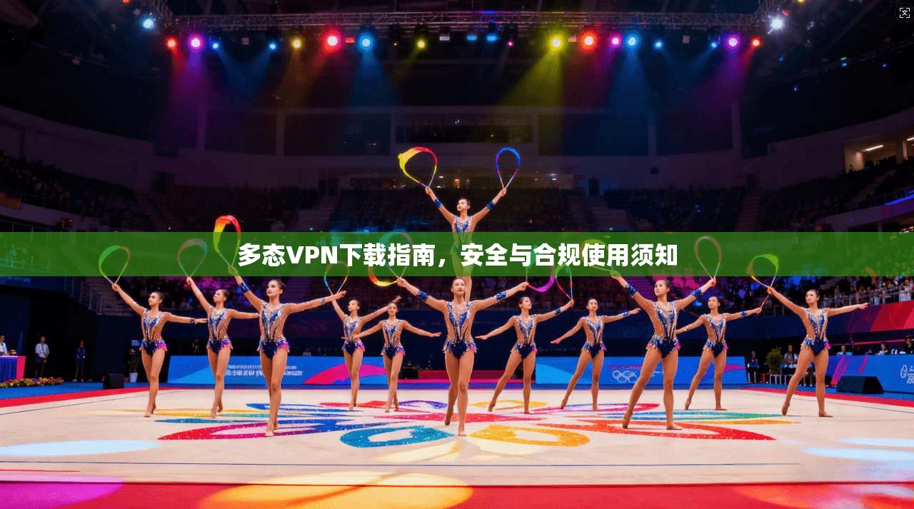 多态VPN下载指南,安全与合规使用须知