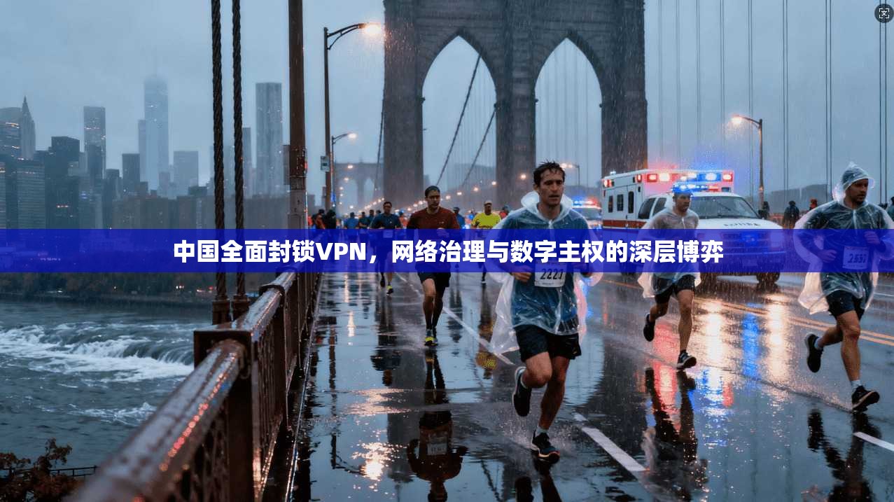 中国全面封锁VPN,网络治理与数字主权的深层博弈