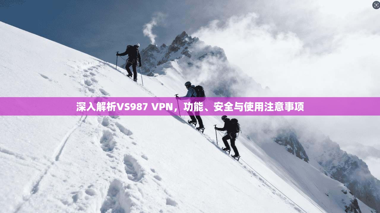 深入解析VS987 VPN，功能、安全与使用注意事项