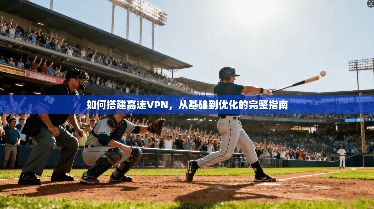 如何搭建高速VPN，从基础到优化的完整指南