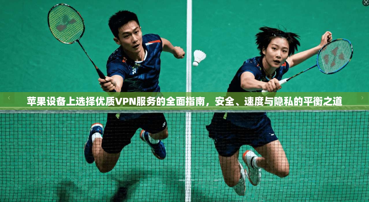 苹果设备上选择优质VPN服务的全面指南，安全、速度与隐私的平衡之道