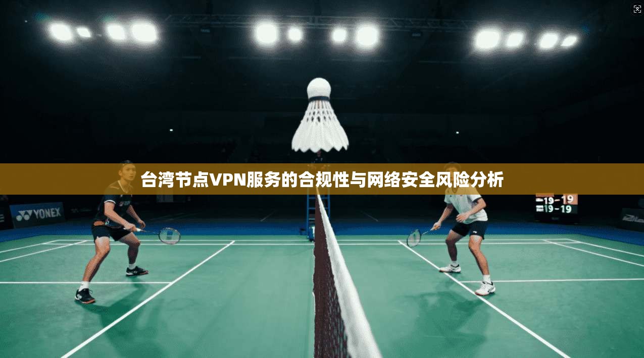 台湾节点VPN服务的合规性与网络安全风险分析