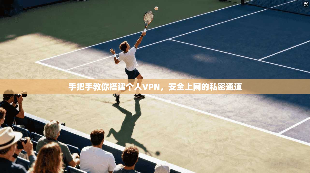 手把手教你搭建个人VPN，安全上网的私密通道