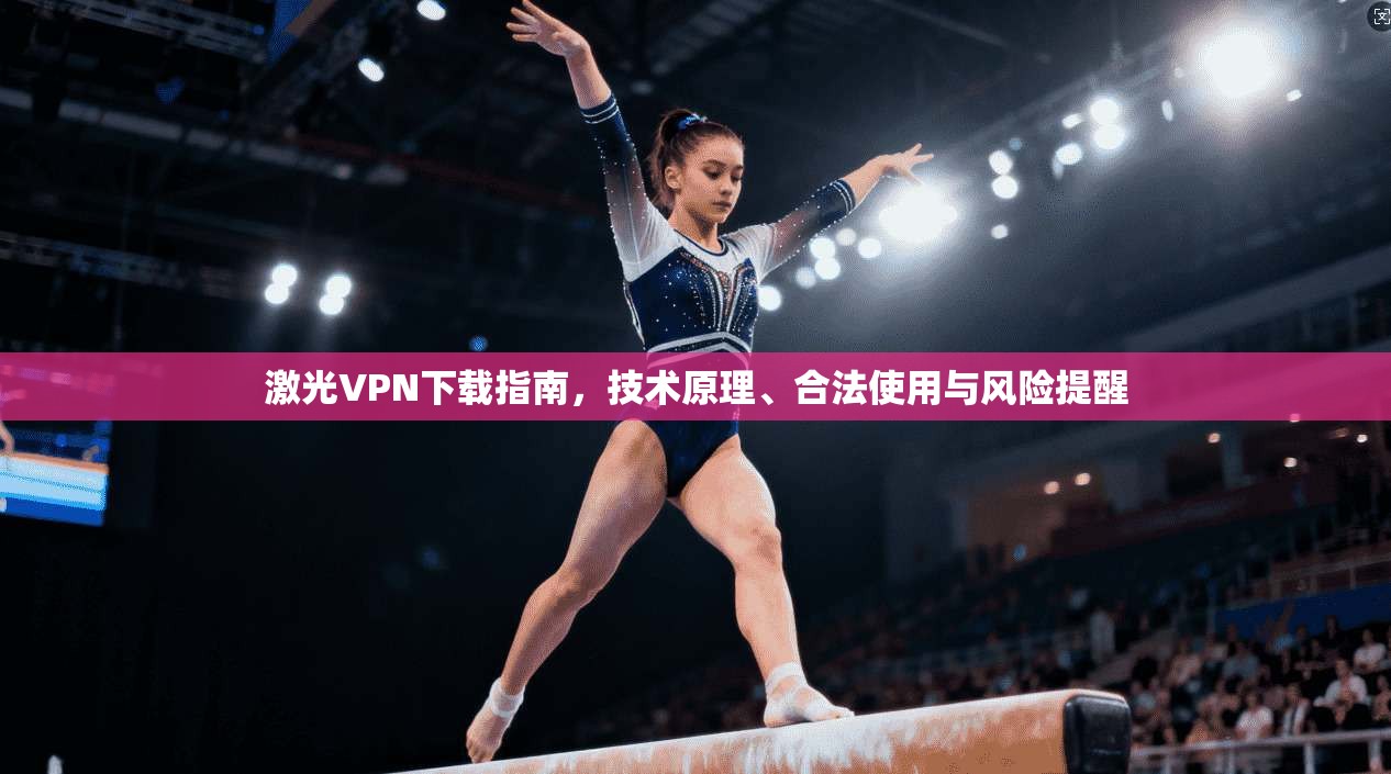 激光VPN下载指南，技术原理、合法使用与风险提醒
