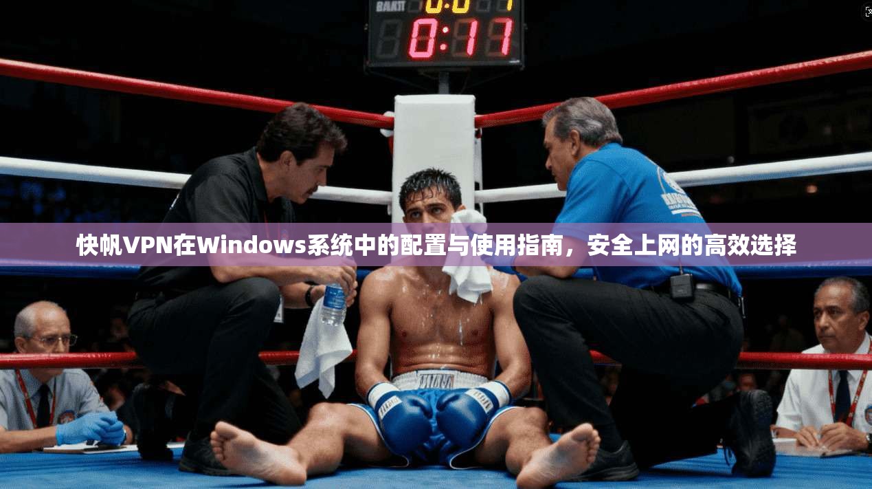 快帆VPN在Windows系统中的配置与使用指南，安全上网的高效选择