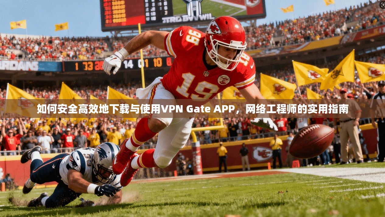 如何安全高效地下载与使用VPN Gate APP，网络工程师的实用指南