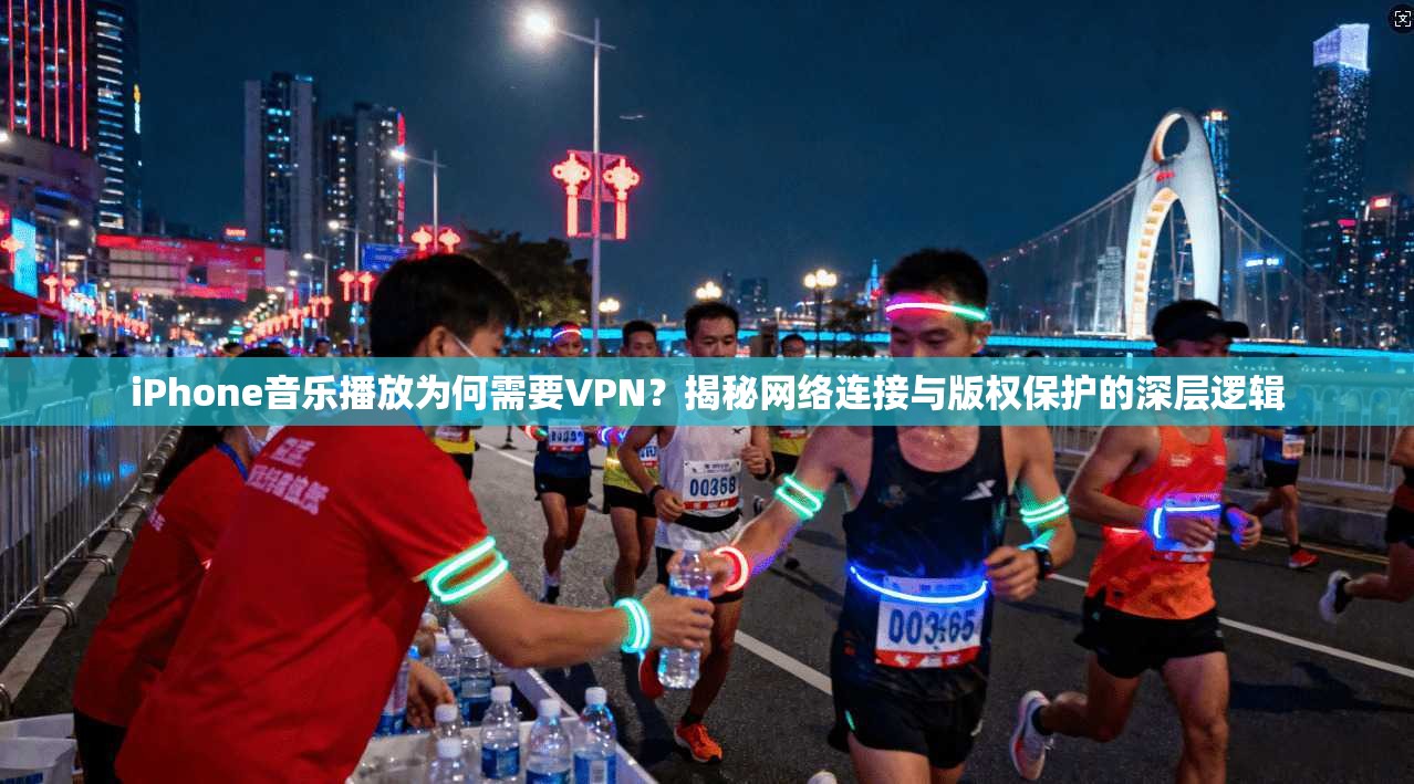iPhone音乐播放为何需要VPN？揭秘网络连接与版权保护的深层逻辑