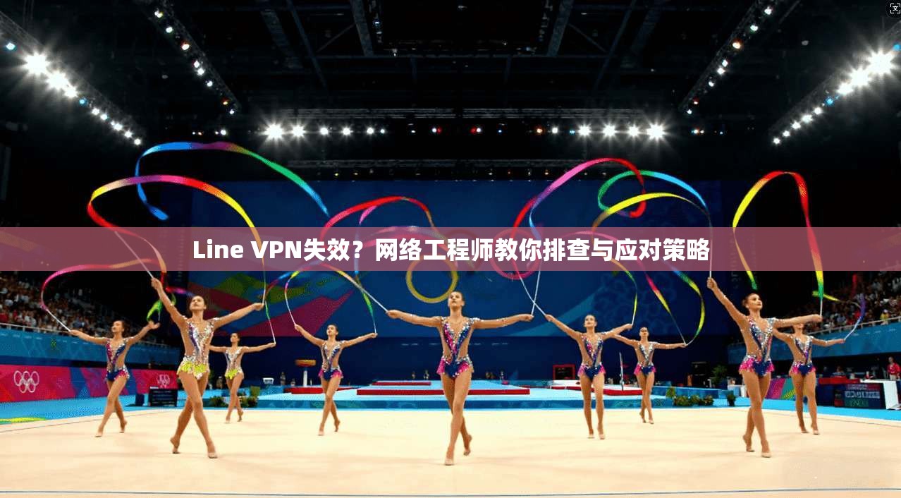 Line VPN失效？网络工程师教你排查与应对策略