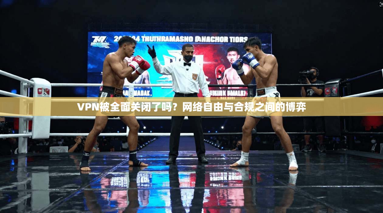 VPN被全面关闭了吗?网络自由与合规之间的博弈 VPN被全面关闭了吗?网络自由与合规之间的博弈