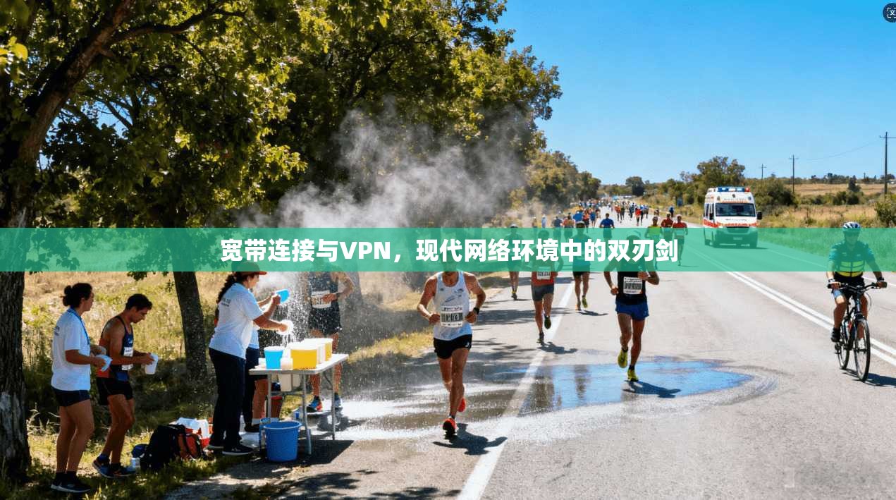 宽带连接与VPN,现代网络环境中的双刃剑 宽带连接与VPN,现代网络环境中的双刃剑