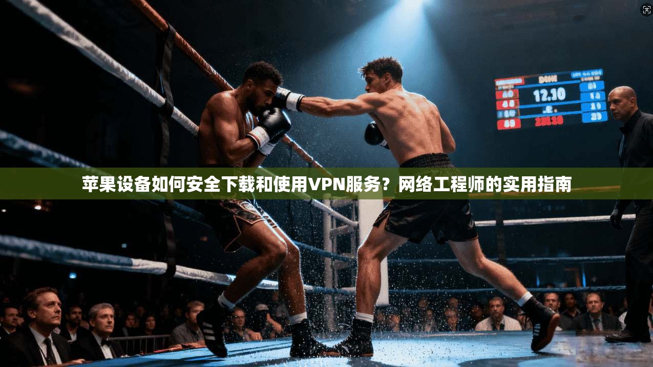 苹果设备如何安全下载和使用VPN服务?网络工程师的实用指南 苹果设备如何安全下载和使用VPN服务?网络工程师的实用指南