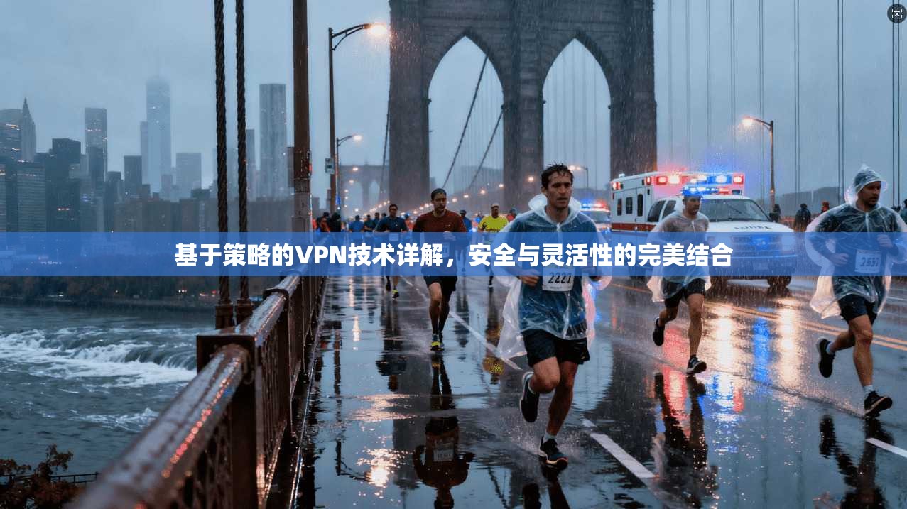 基于策略的VPN技术详解，安全与灵活性的完美结合