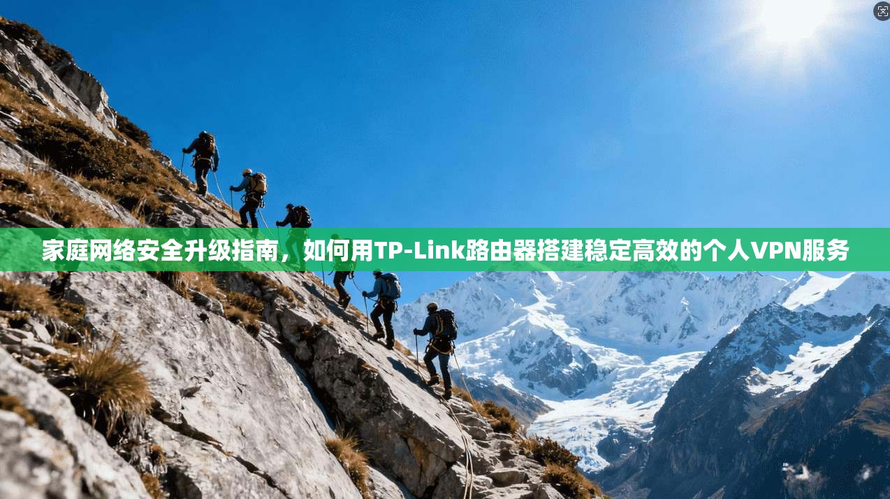 家庭网络安全升级指南，如何用TP-Link路由器搭建稳定高效的个人VPN服务
