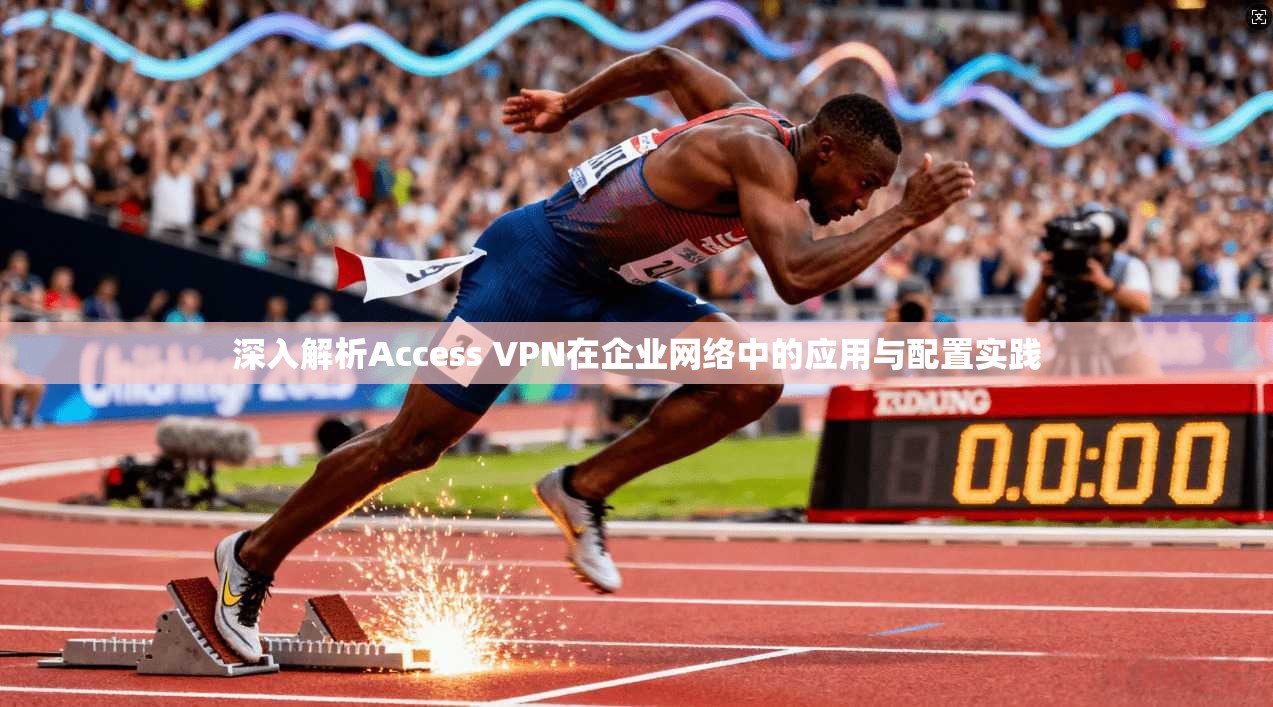 深入解析Access VPN在企业网络中的应用与配置实践