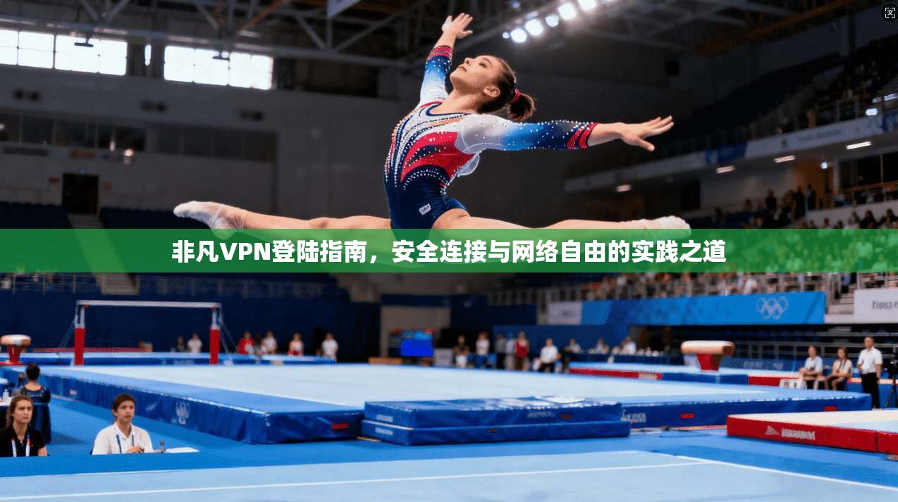 非凡VPN登陆指南，安全连接与网络自由的实践之道