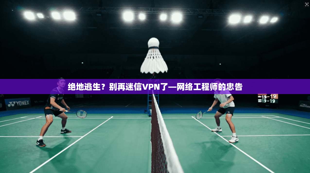 绝地逃生？别再迷信VPN了—网络工程师的忠告
