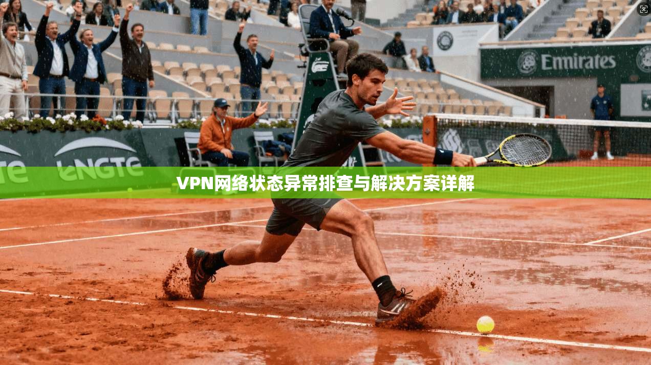 VPN网络状态异常排查与解决方案详解