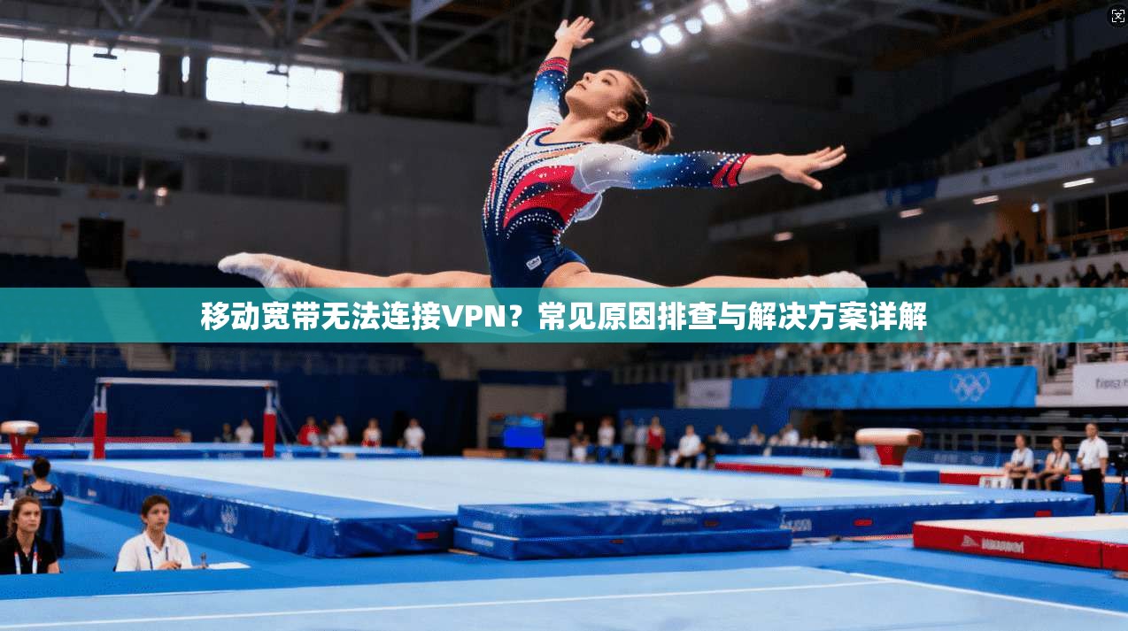 移动宽带无法连接VPN？常见原因排查与解决方案详解