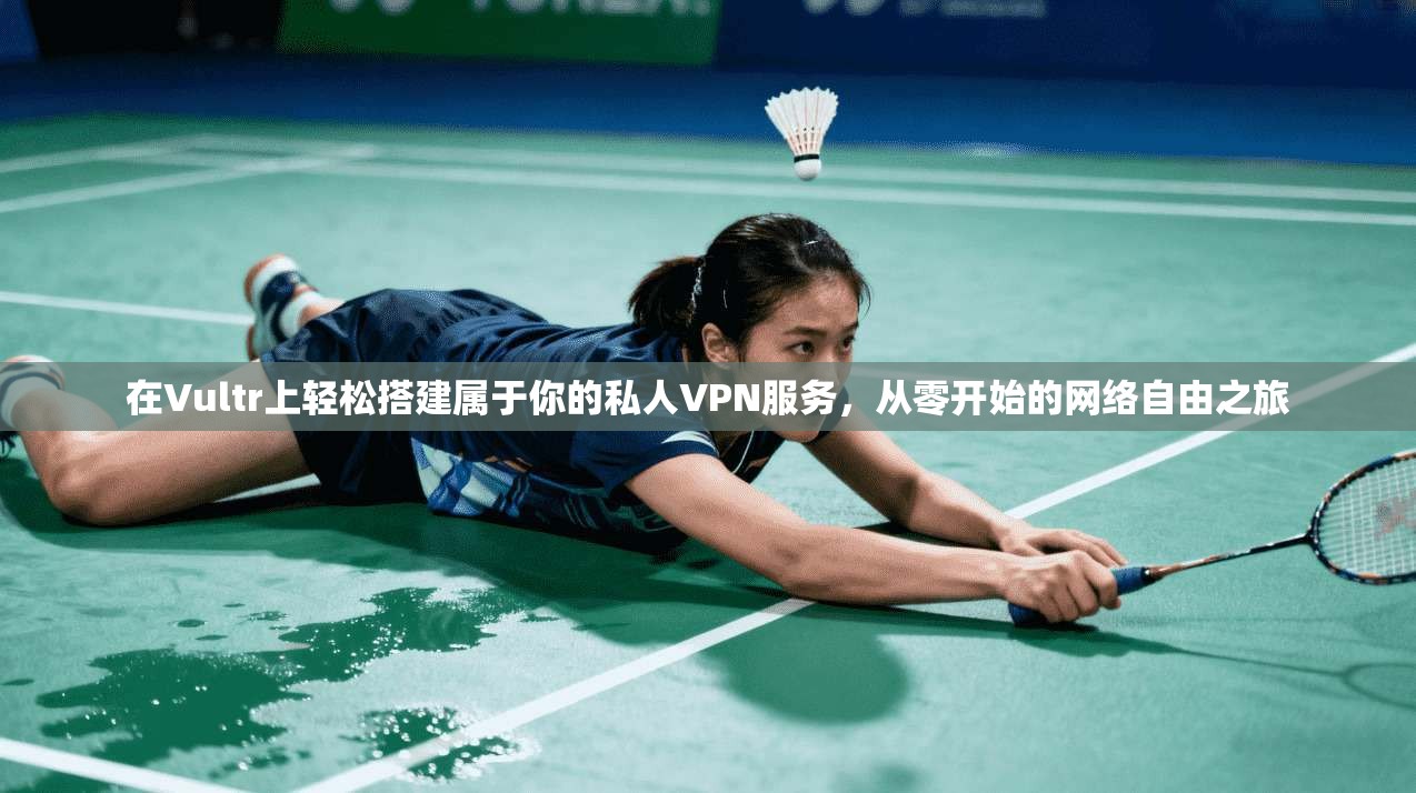 在Vultr上轻松搭建属于你的私人VPN服务，从零开始的网络自由之旅