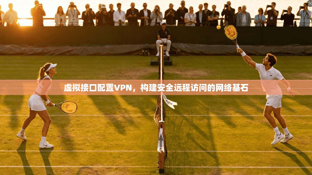 虚拟接口配置VPN，构建安全远程访问的网络基石