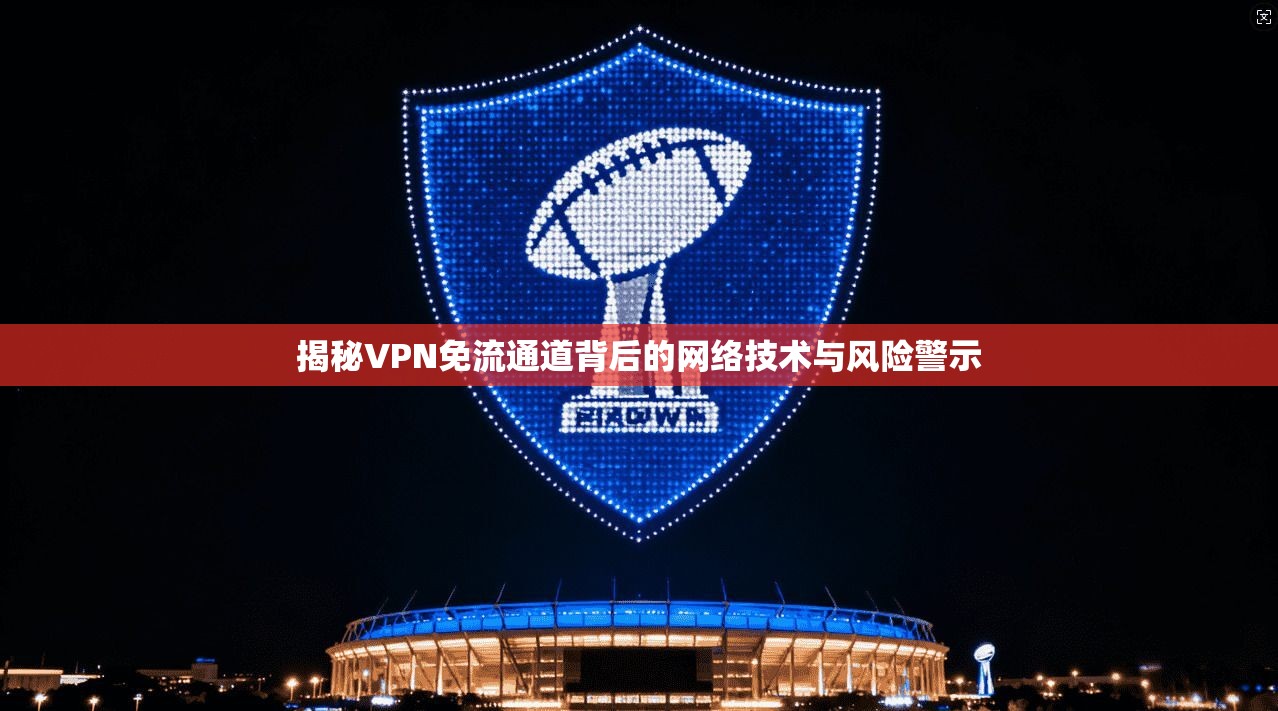 揭秘VPN免流通道背后的网络技术与风险警示