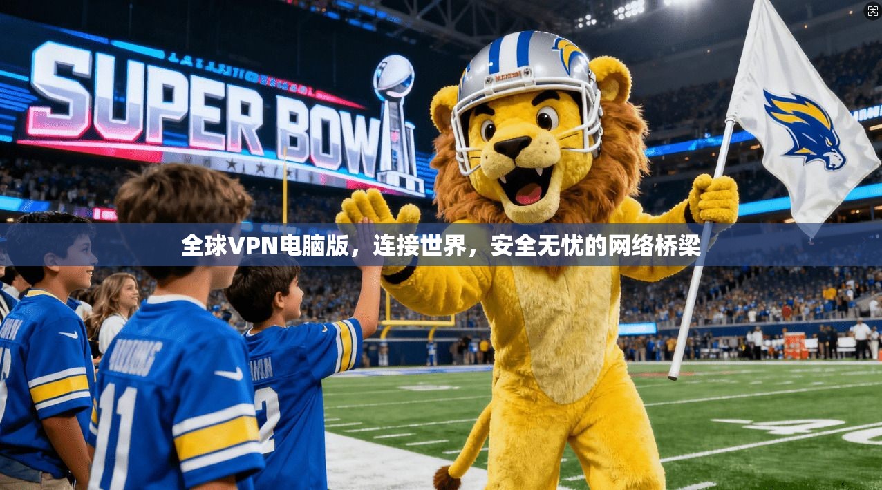 全球VPN电脑版，连接世界，安全无忧的网络桥梁