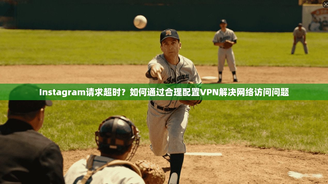Instagram请求超时？如何通过合理配置VPN解决网络访问问题