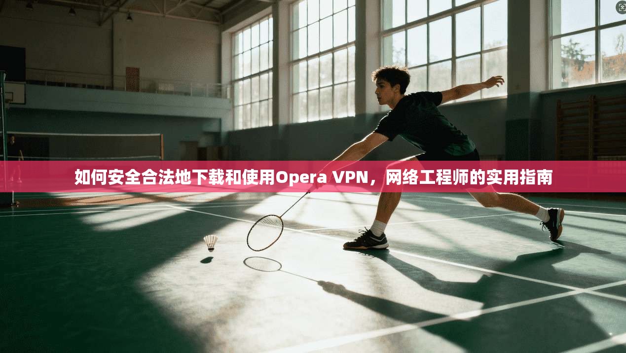如何安全合法地下载和使用Opera VPN，网络工程师的实用指南