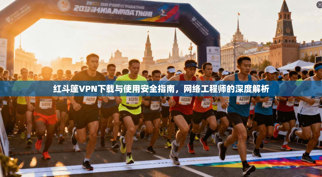 红斗篷VPN下载与使用安全指南，网络工程师的深度解析