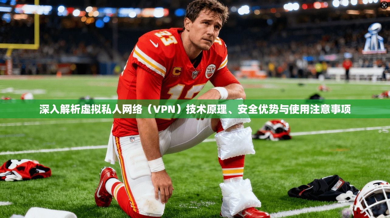 深入解析虚拟私人网络（VPN）技术原理、安全优势与使用注意事项