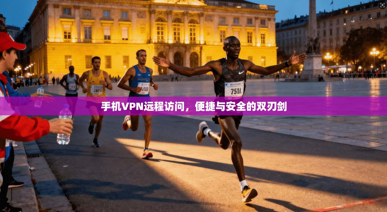手机VPN远程访问，便捷与安全的双刃剑