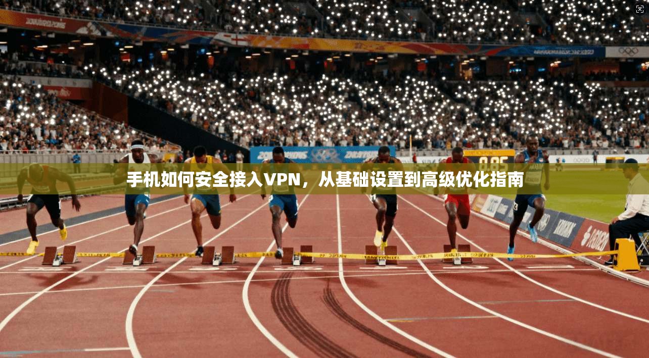 手机如何安全接入VPN，从基础设置到高级优化指南