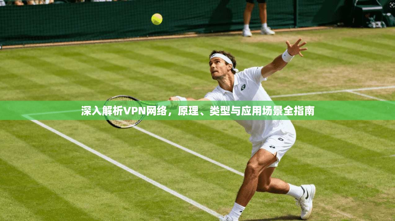 深入解析VPN网络，原理、类型与应用场景全指南