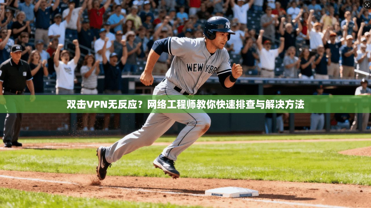 双击VPN无反应？网络工程师教你快速排查与解决方法