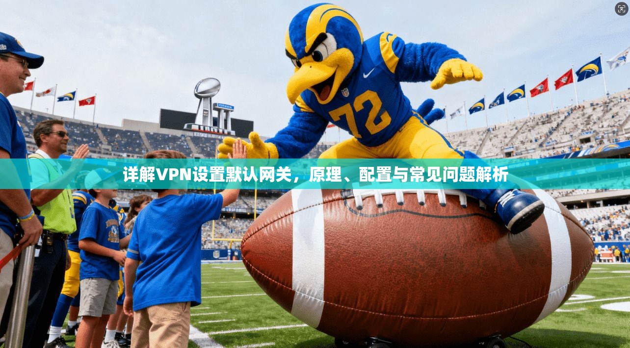 详解VPN设置默认网关，原理、配置与常见问题解析