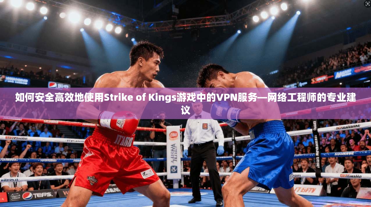 如何安全高效地使用Strike of Kings游戏中的VPN服务—网络工程师的专业建议