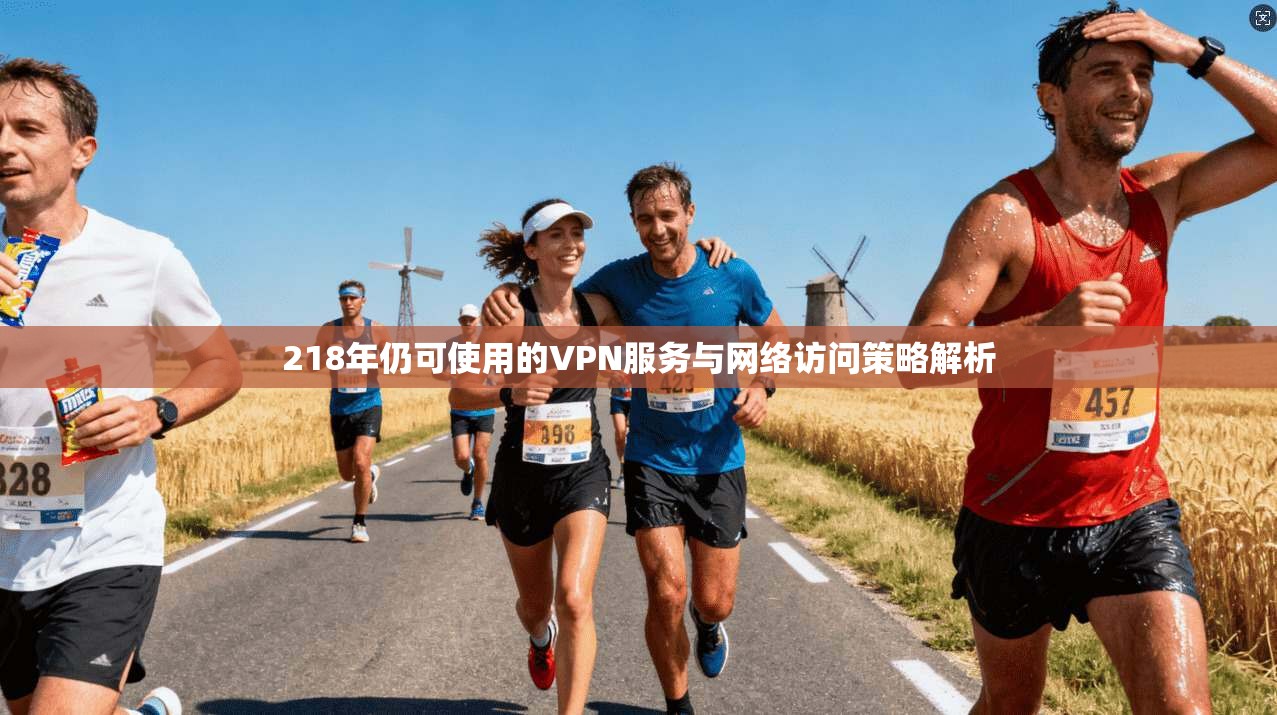 218年仍可使用的VPN服务与网络访问策略解析