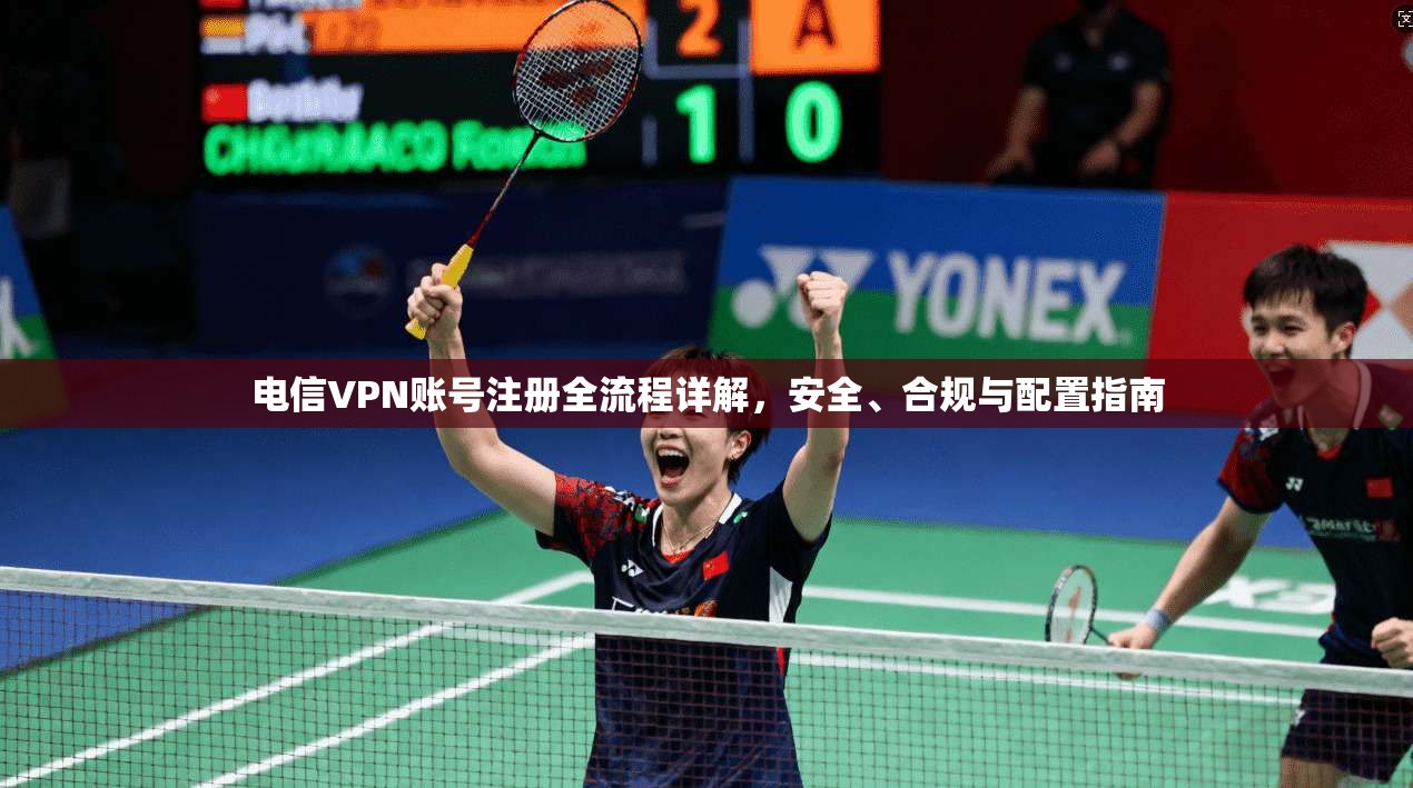 电信VPN账号注册全流程详解，安全、合规与配置指南
