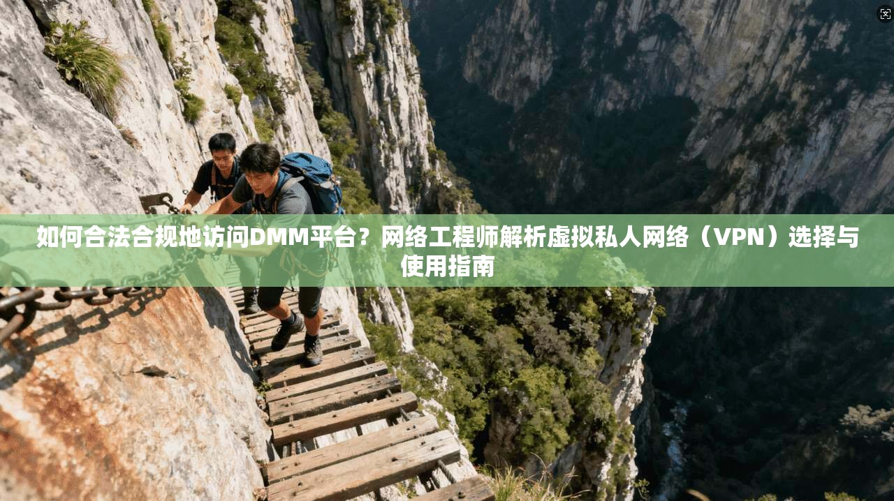 如何合法合规地访问DMM平台？网络工程师解析虚拟私人网络（VPN）选择与使用指南