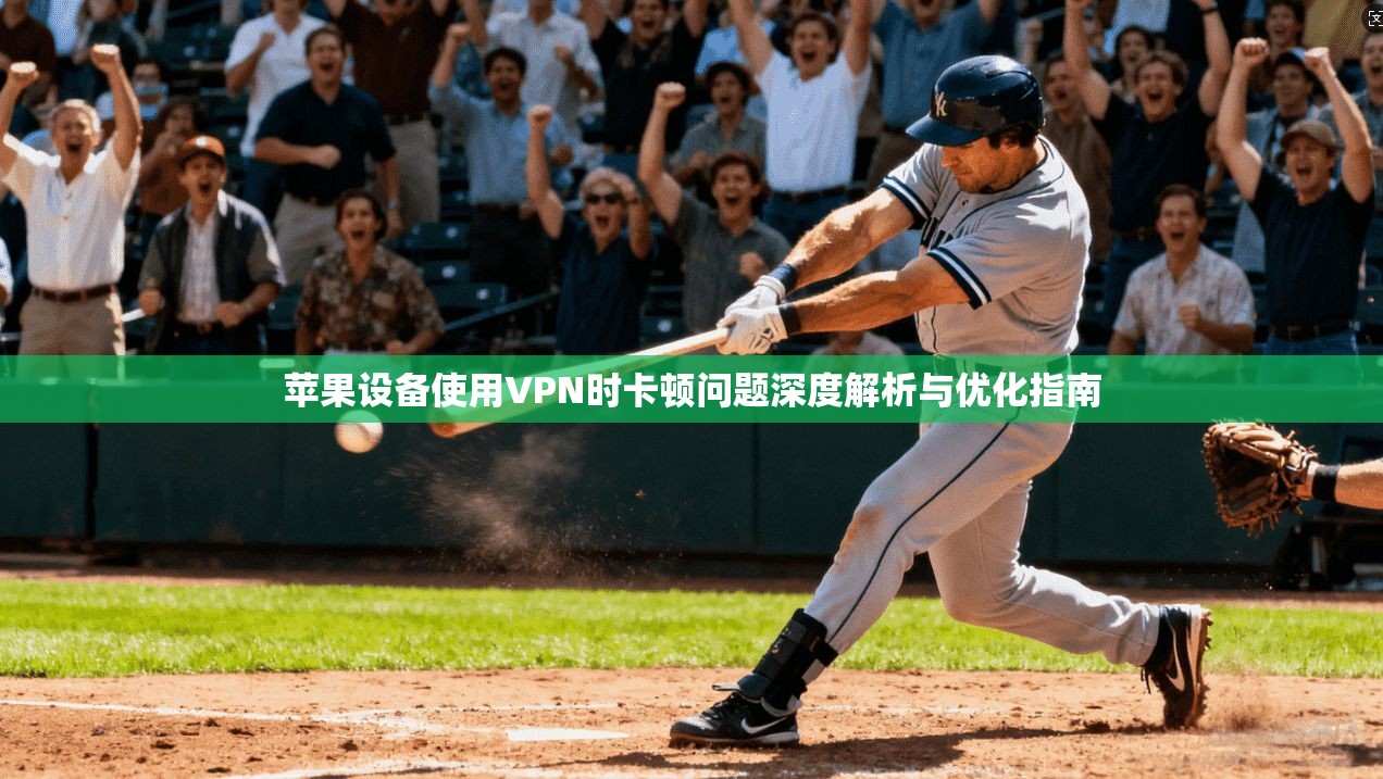 苹果设备使用VPN时卡顿问题深度解析与优化指南