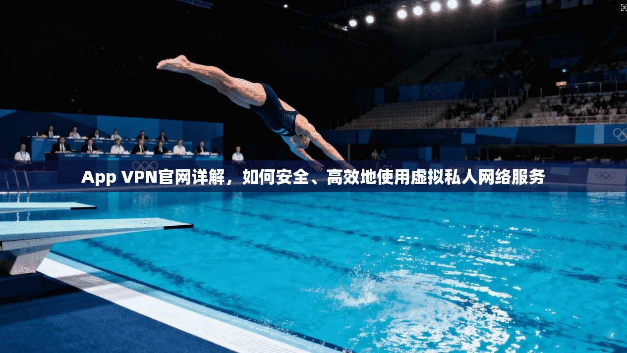 App VPN官网详解，如何安全、高效地使用虚拟私人网络服务